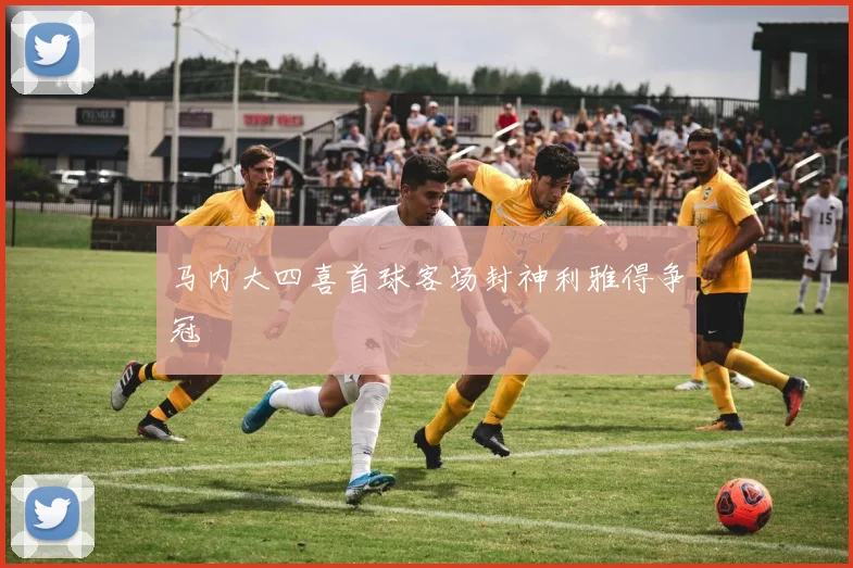 马内大四喜首球客场封神利雅得争冠