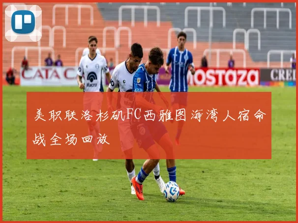 美职联洛杉矶FC西雅图海湾人宿命战全场回放
